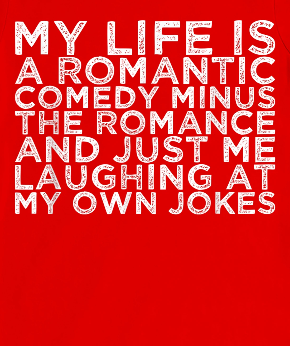 My Life Is A Romantic Comedy Minus The Romance And Just Me L T-Shirt, Women T-Shirt