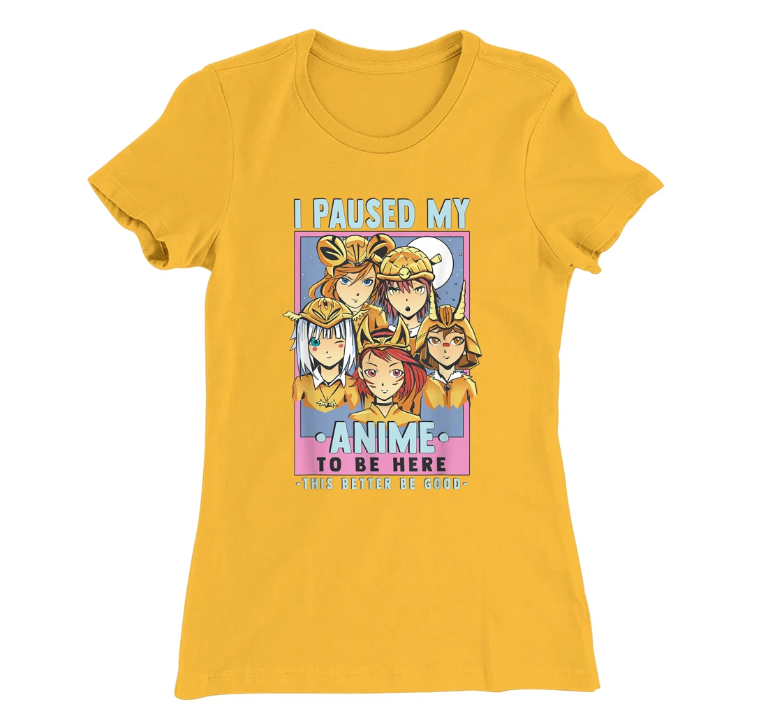 Womens Otaku I Paused My Anime To Be Here This Better Be Good T-Shirt, Kid T-Shirt and Women T-Shirt