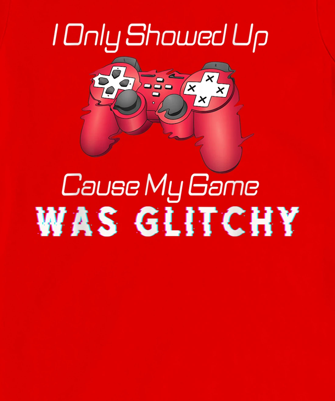 I Showed Up Only Cause My Game Was Glitchy Novelty Sarcastic T-Shirt, Kid T-Shirt and Women T-Shirt