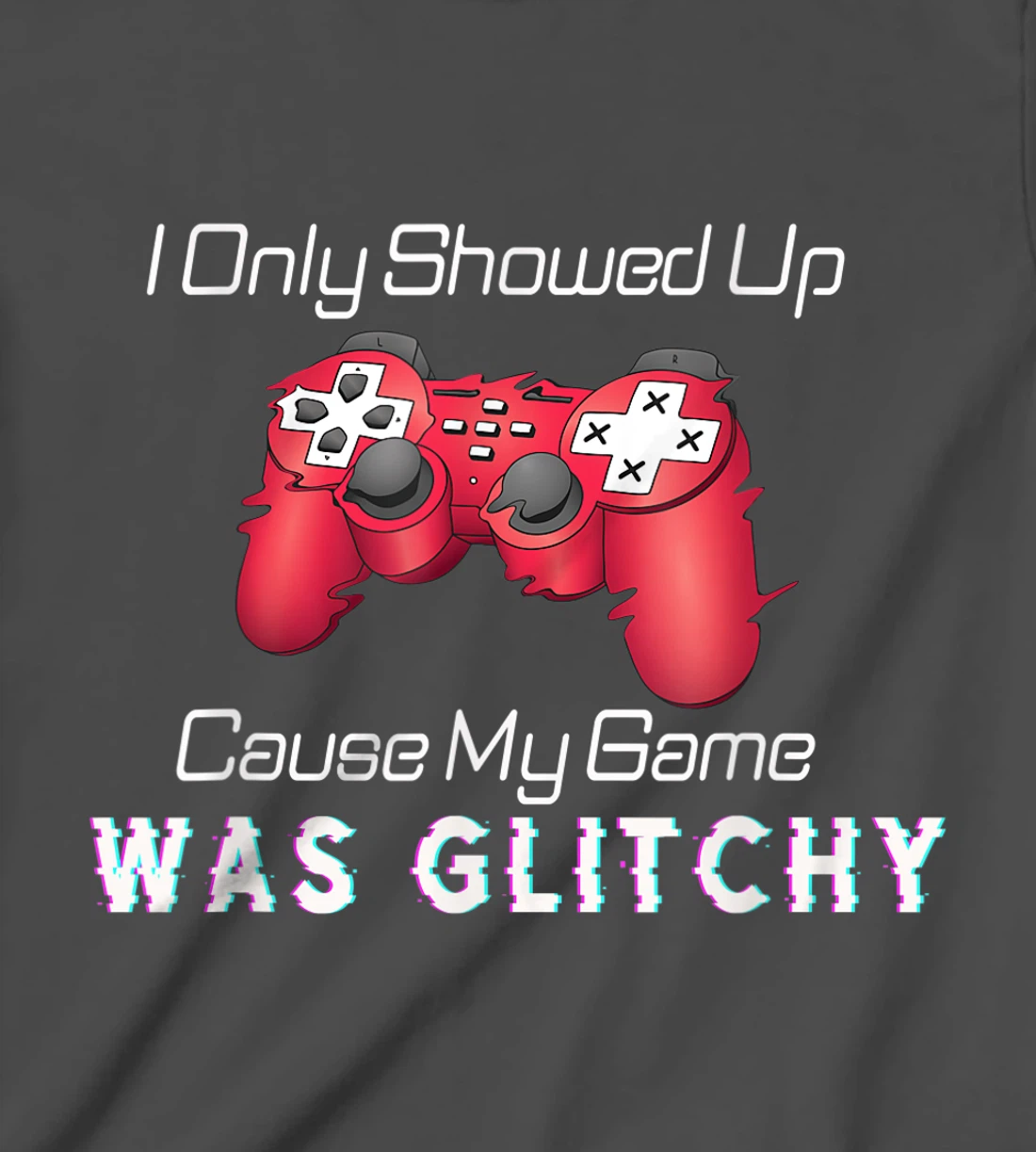 I Showed Up Only Cause My Game Was Glitchy Novelty Sarcastic T-Shirt, Kid T-Shirt and Women T-Shirt