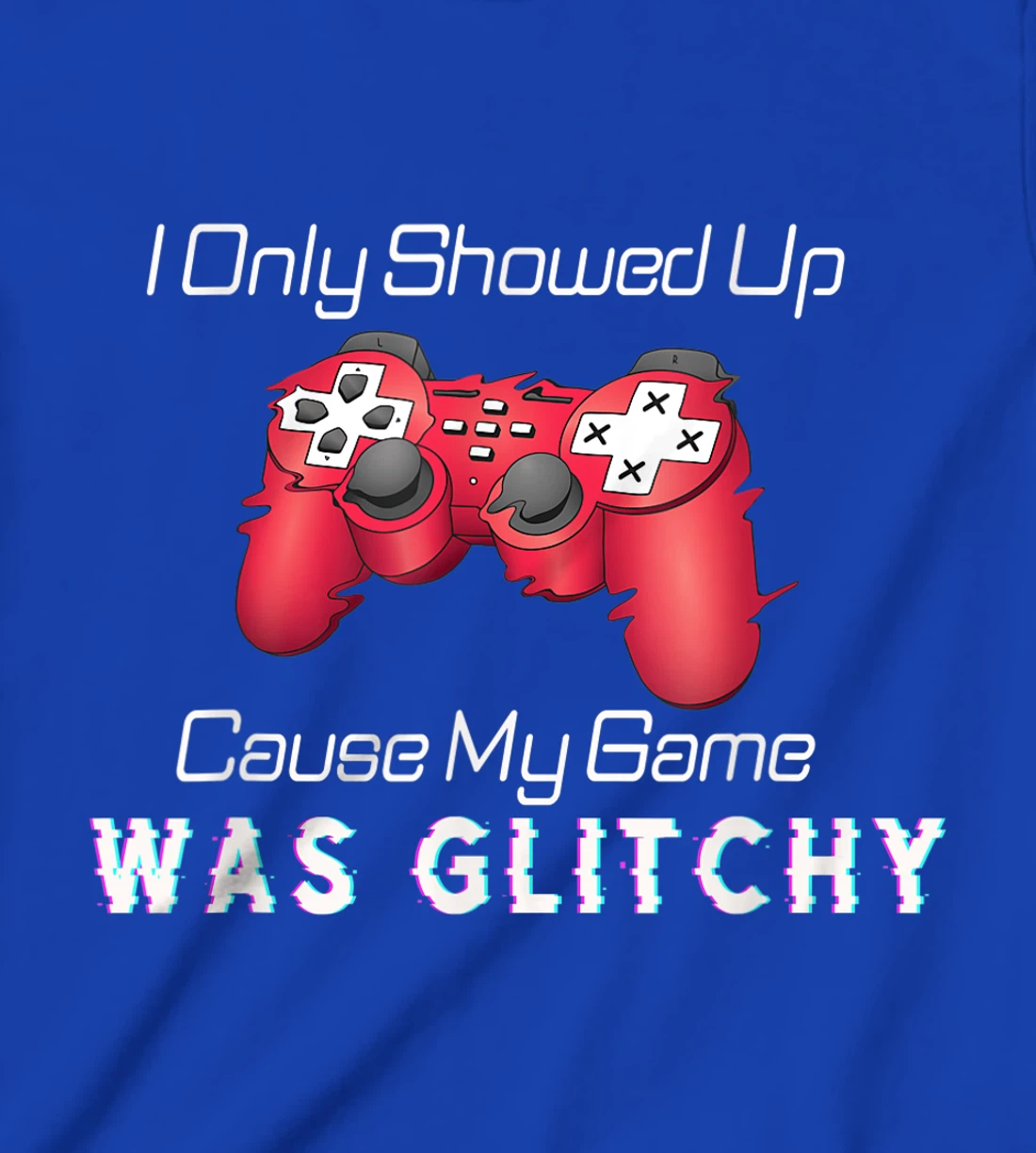 I Showed Up Only Cause My Game Was Glitchy Novelty Sarcastic T-Shirt, Kid T-Shirt and Women T-Shirt