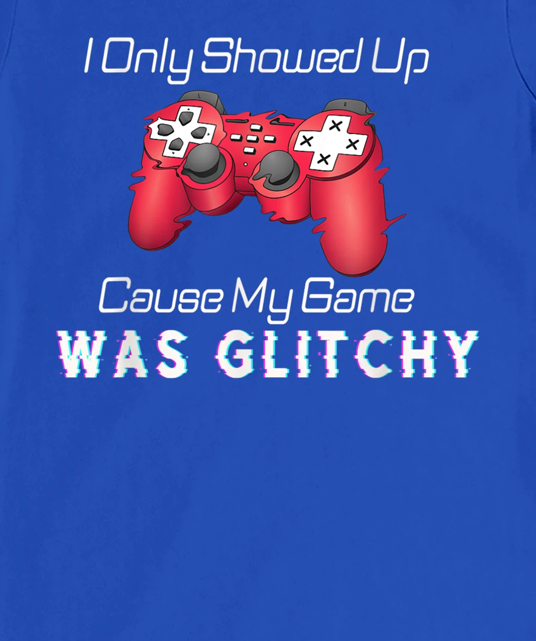 I Showed Up Only Cause My Game Was Glitchy Novelty Sarcastic T-Shirt, Kid T-Shirt and Women T-Shirt
