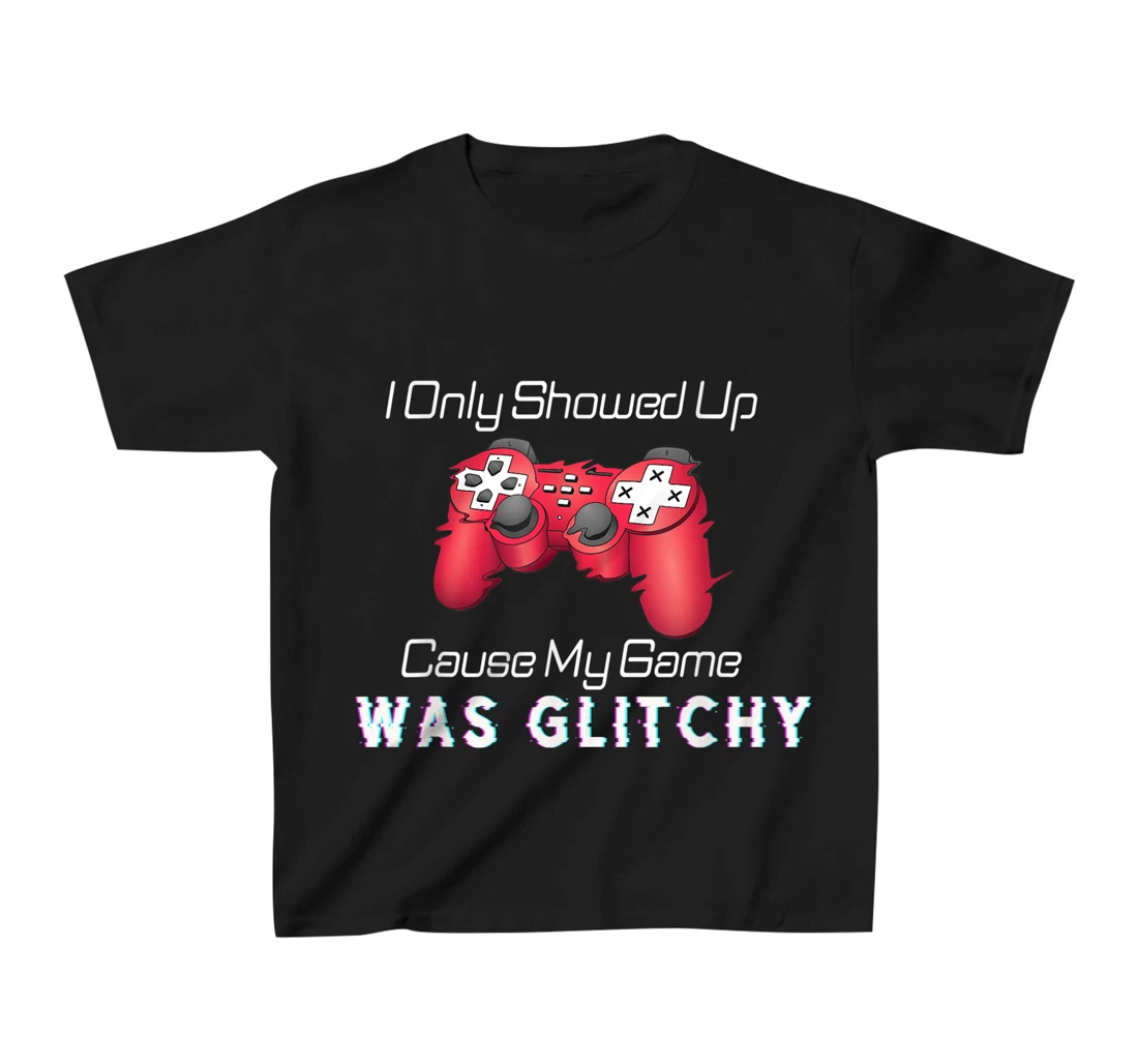 I Showed Up Only Cause My Game Was Glitchy Novelty Sarcastic T-Shirt, Kid T-Shirt and Women T-Shirt