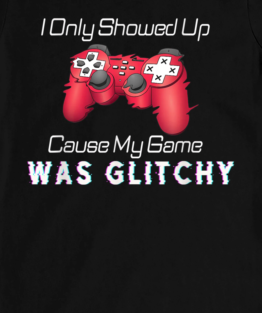 I Showed Up Only Cause My Game Was Glitchy Novelty Sarcastic T-Shirt, Kid T-Shirt and Women T-Shirt