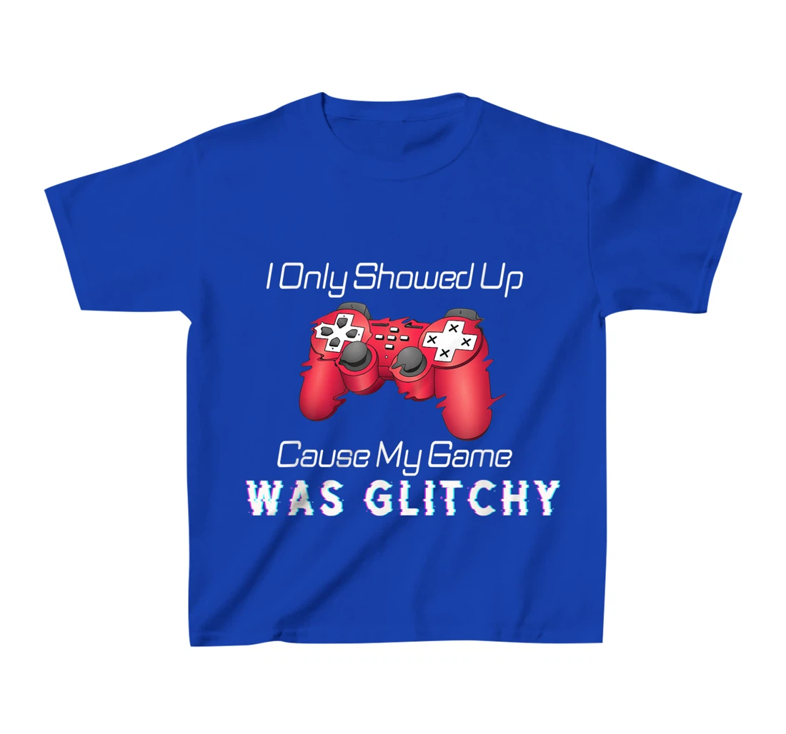 I Showed Up Only Cause My Game Was Glitchy Novelty Sarcastic T-Shirt, Kid T-Shirt and Women T-Shirt