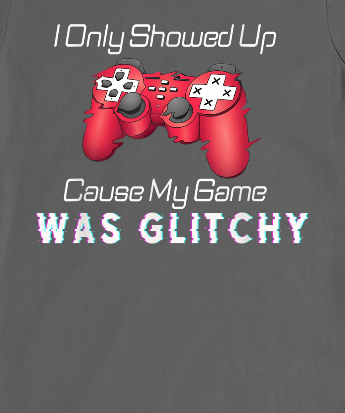 I Showed Up Only Cause My Game Was Glitchy Novelty Sarcastic T-Shirt, Kid T-Shirt and Women T-Shirt