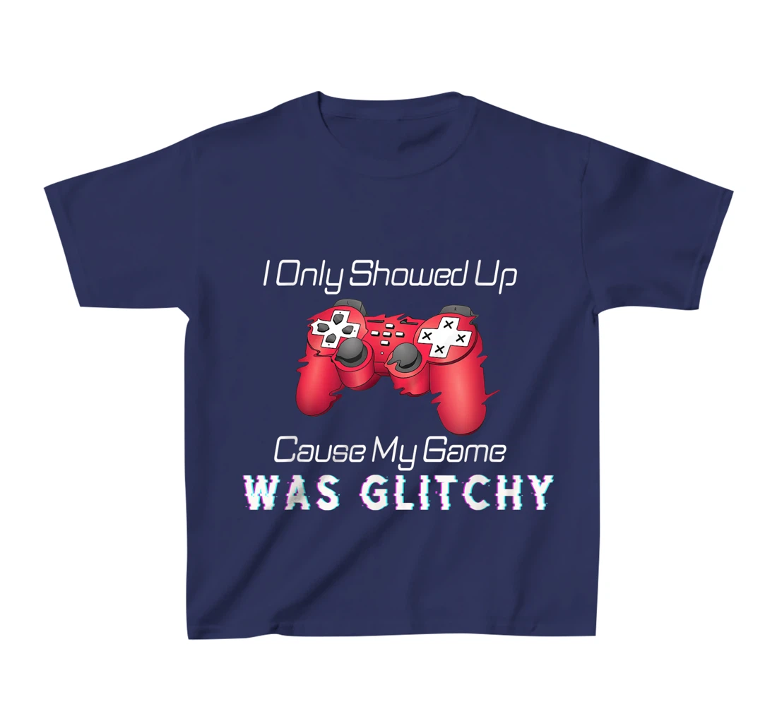 I Showed Up Only Cause My Game Was Glitchy Novelty Sarcastic T-Shirt, Kid T-Shirt and Women T-Shirt