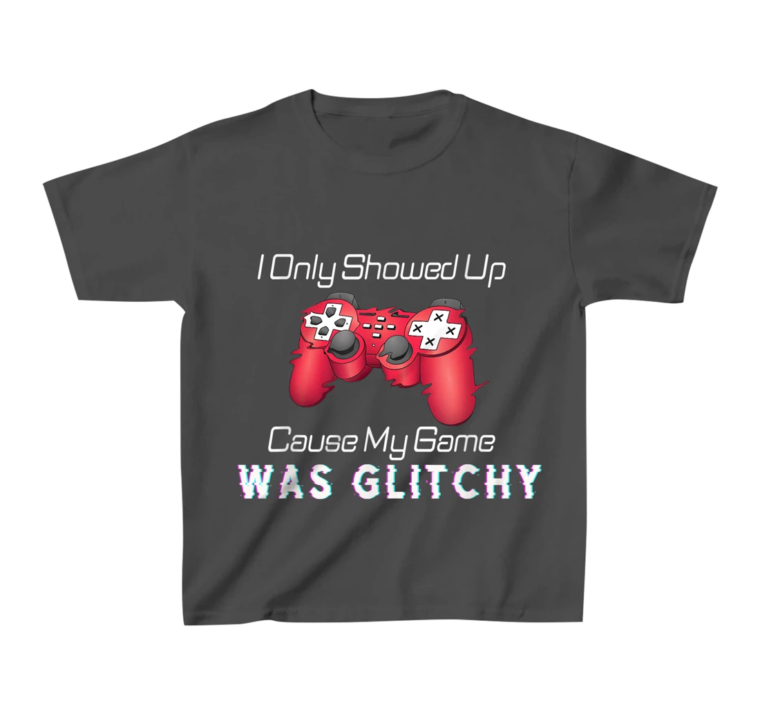 I Showed Up Only Cause My Game Was Glitchy Novelty Sarcastic T-Shirt, Kid T-Shirt and Women T-Shirt