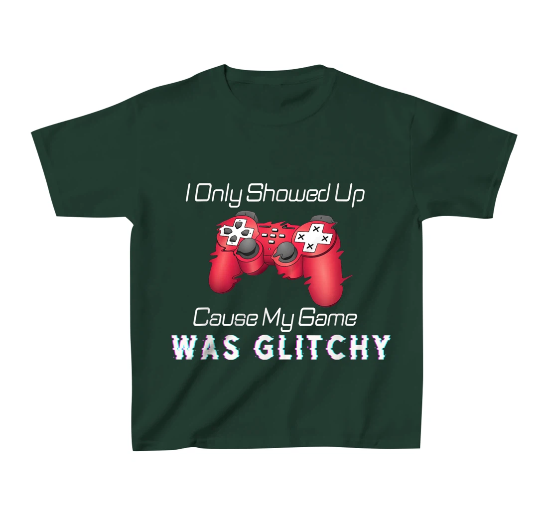 I Showed Up Only Cause My Game Was Glitchy Novelty Sarcastic T-Shirt, Kid T-Shirt and Women T-Shirt