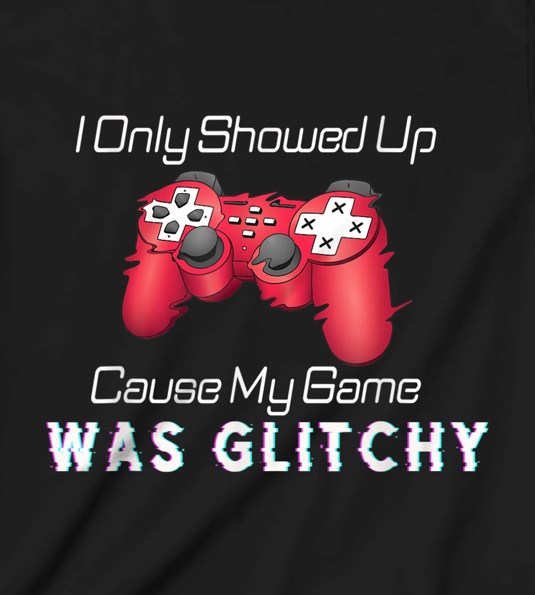 I Showed Up Only Cause My Game Was Glitchy Novelty Sarcastic T-Shirt, Kid T-Shirt and Women T-Shirt