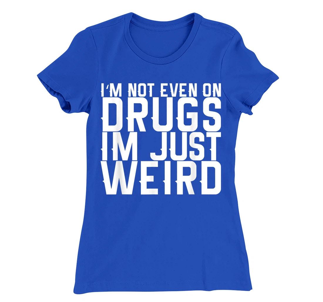 I'm Not Even On Drugs Im Just Weird T-Shirt, Women T-Shirt