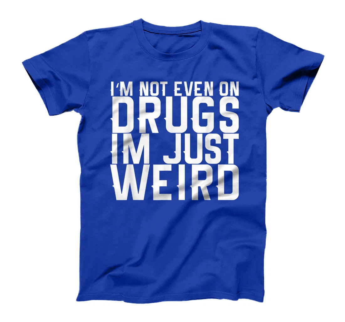 I'm Not Even On Drugs Im Just Weird T-Shirt, Women T-Shirt