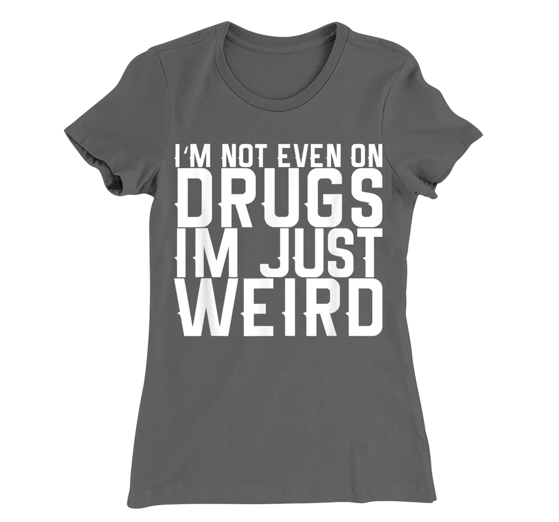 I'm Not Even On Drugs Im Just Weird T-Shirt, Women T-Shirt