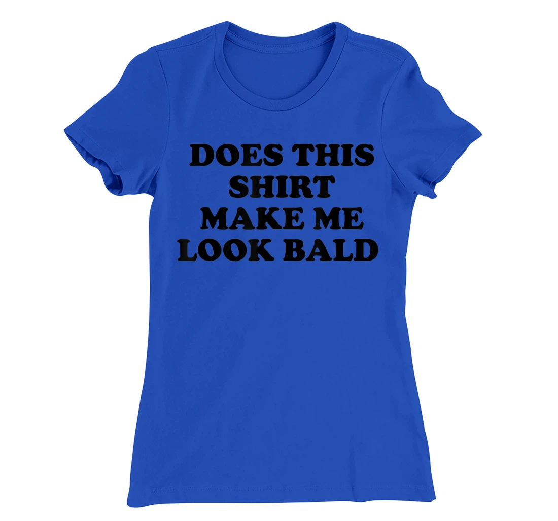 Does This Shirt Make Me Look Bald? Bald Is Beautiful T-Shirt, Women T-Shirt