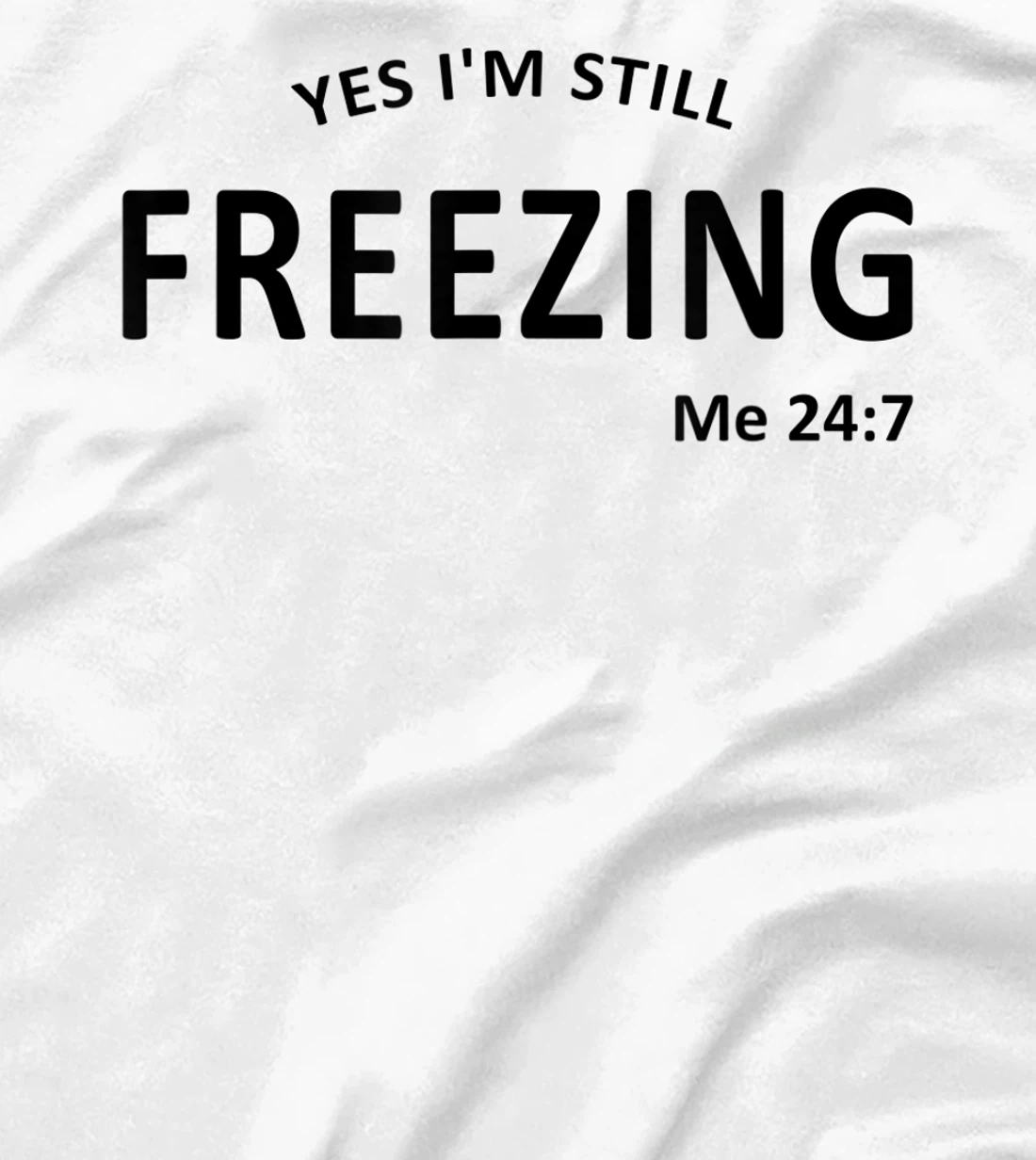 Womens Yes I'm Still Freezing Me 24 7 T-Shirt, Kid T-Shirt and Women T-Shirt