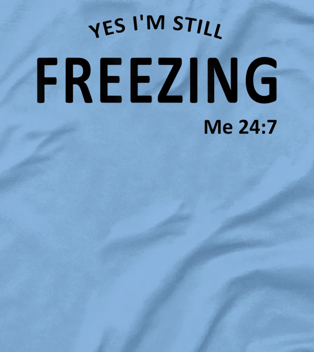 Womens Yes I'm Still Freezing Me 24 7 T-Shirt, Kid T-Shirt and Women T-Shirt