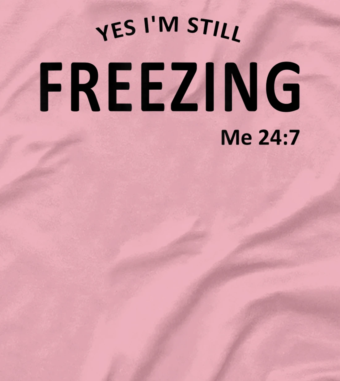 Womens Yes I'm Still Freezing Me 24 7 T-Shirt, Kid T-Shirt and Women T-Shirt