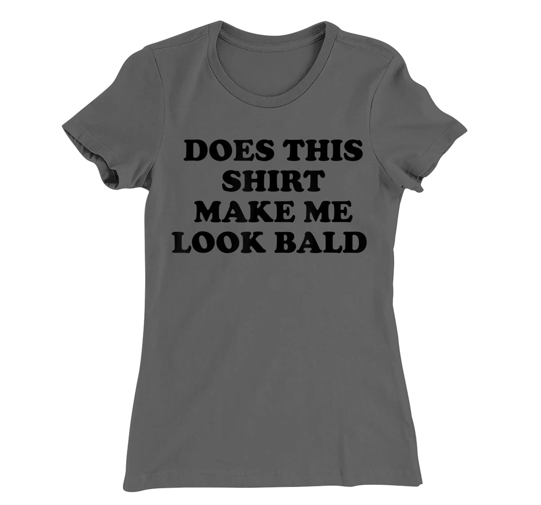 Does This Shirt Make Me Look Bald? Bald Is Beautiful T-Shirt, Women T-Shirt