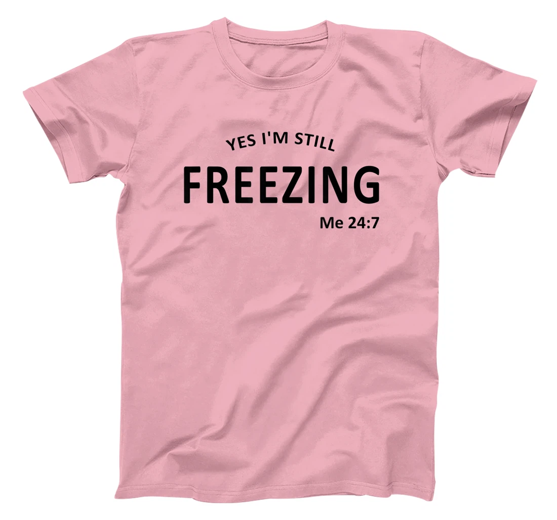 Womens Yes I'm Still Freezing Me 24 7 T-Shirt, Kid T-Shirt and Women T-Shirt