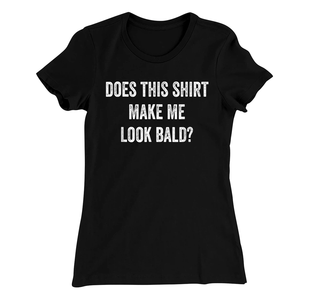 Does This Shirt Make Me Look Bald? Bald Is Beautiful T-Shirt, Women T-Shirt