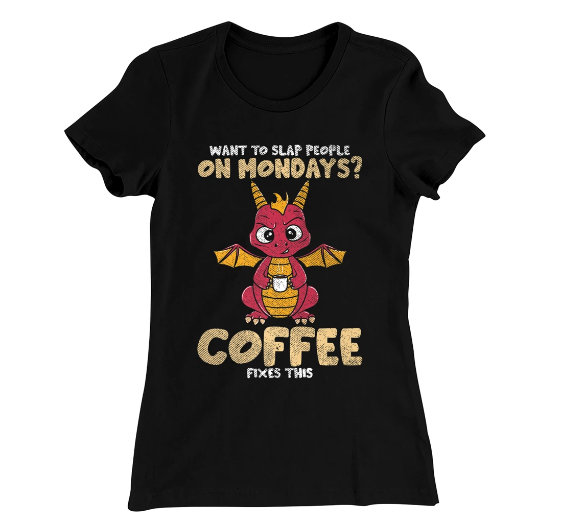 Want To Slap People On Mondays? Coffee Fixes This Dragon T-Shirt, Women T-Shirt