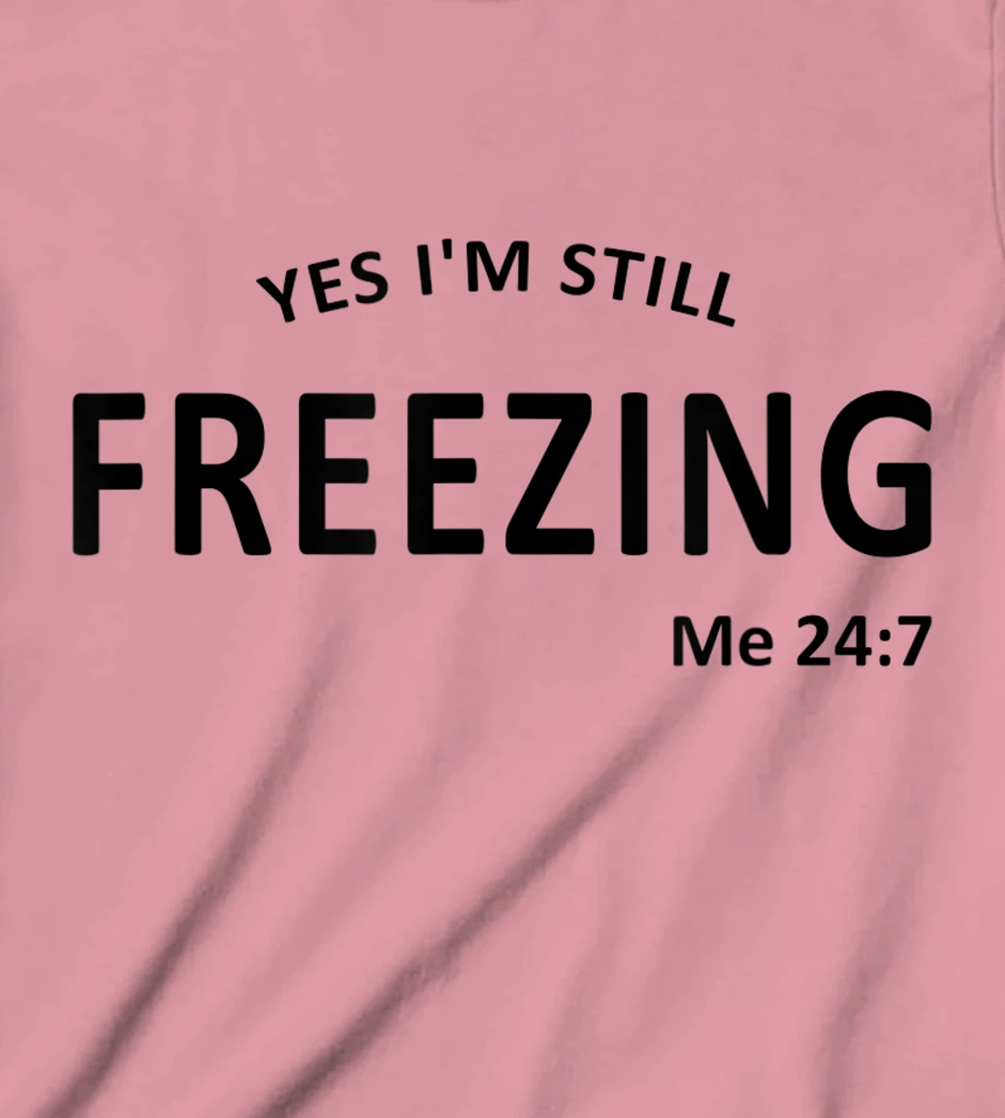 Womens Yes I'm Still Freezing Me 24 7 T-Shirt, Kid T-Shirt and Women T-Shirt