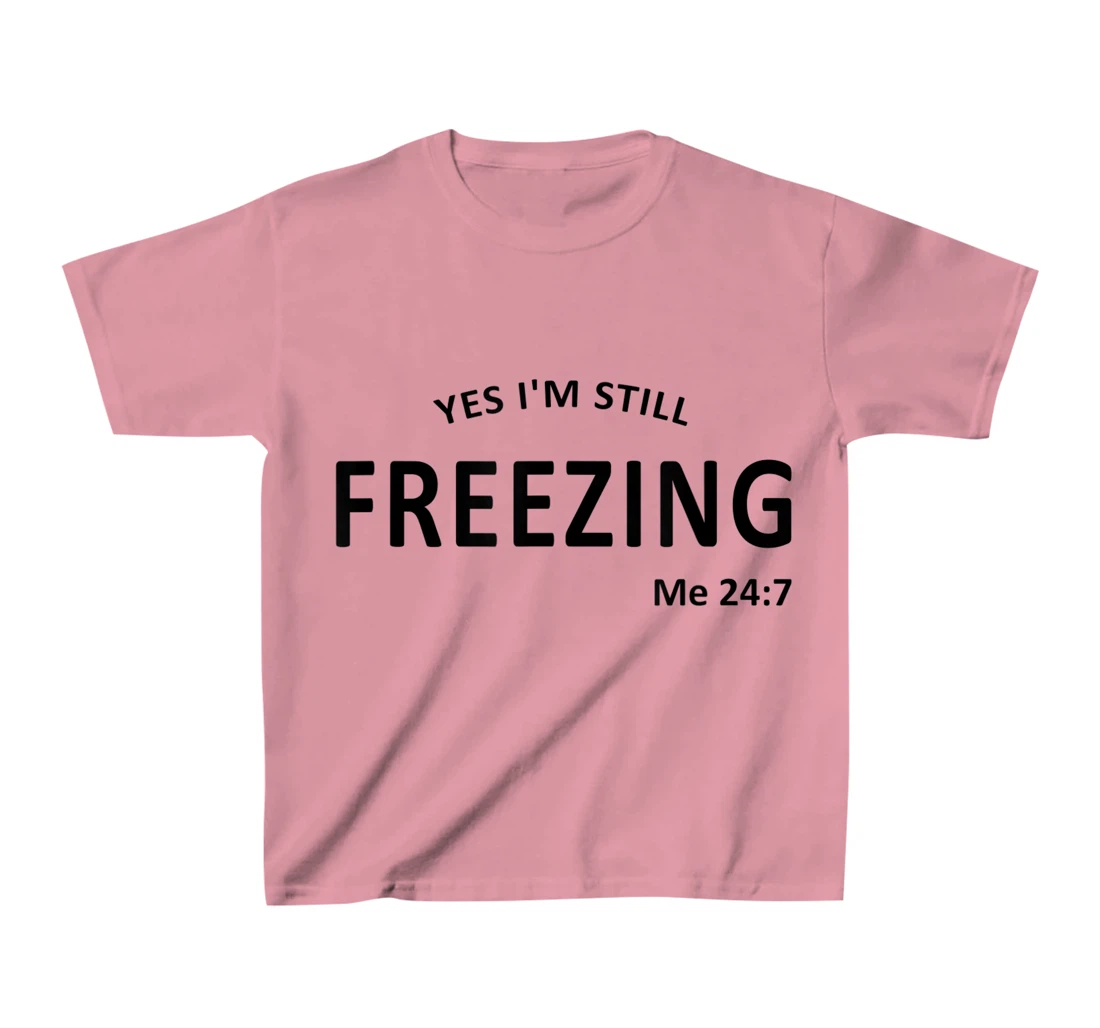 Womens Yes I'm Still Freezing Me 24 7 T-Shirt, Kid T-Shirt and Women T-Shirt