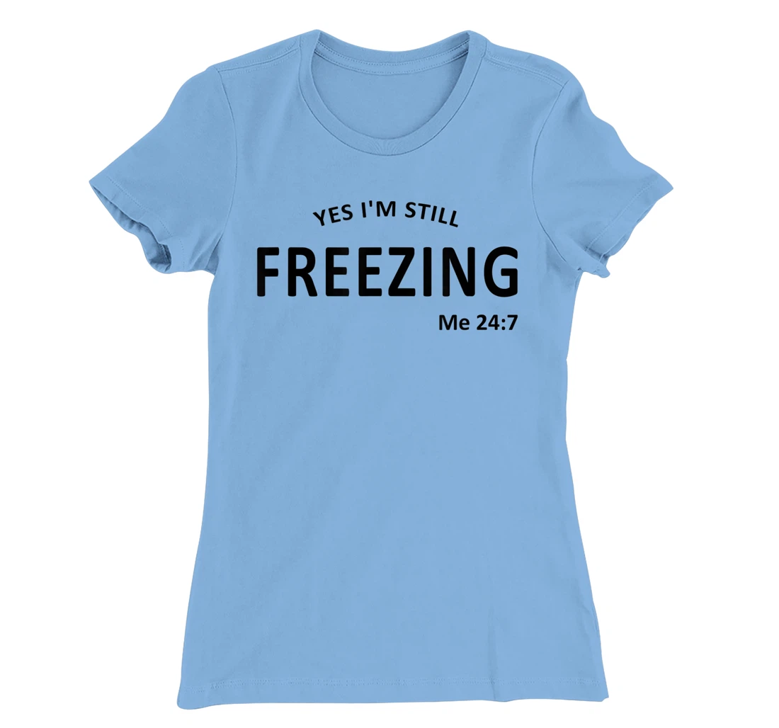 Womens Yes I'm Still Freezing Me 24 7 T-Shirt, Kid T-Shirt and Women T-Shirt