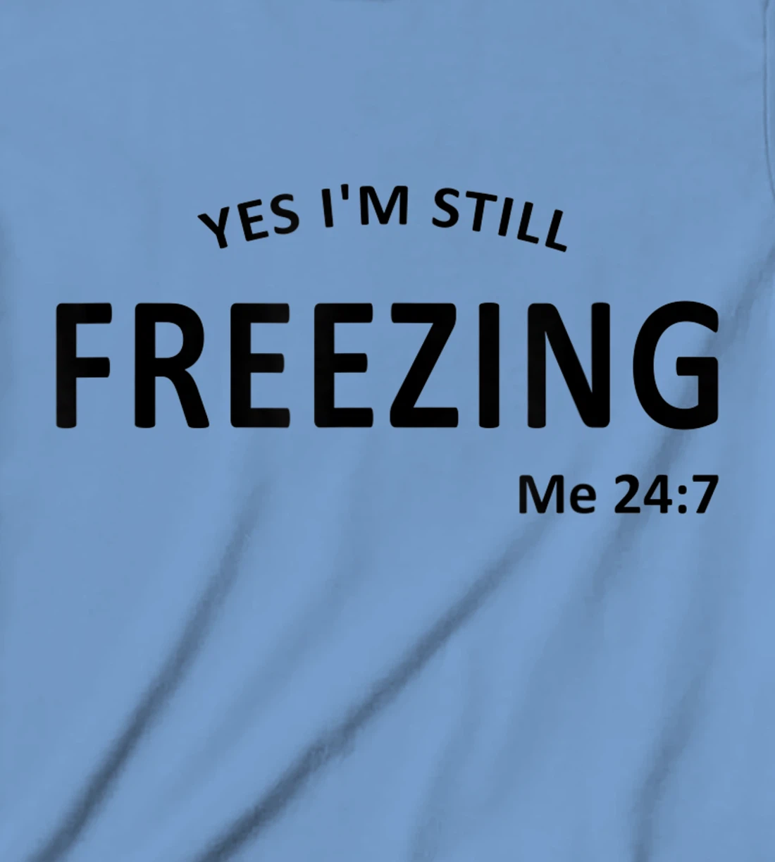 Womens Yes I'm Still Freezing Me 24 7 T-Shirt, Kid T-Shirt and Women T-Shirt