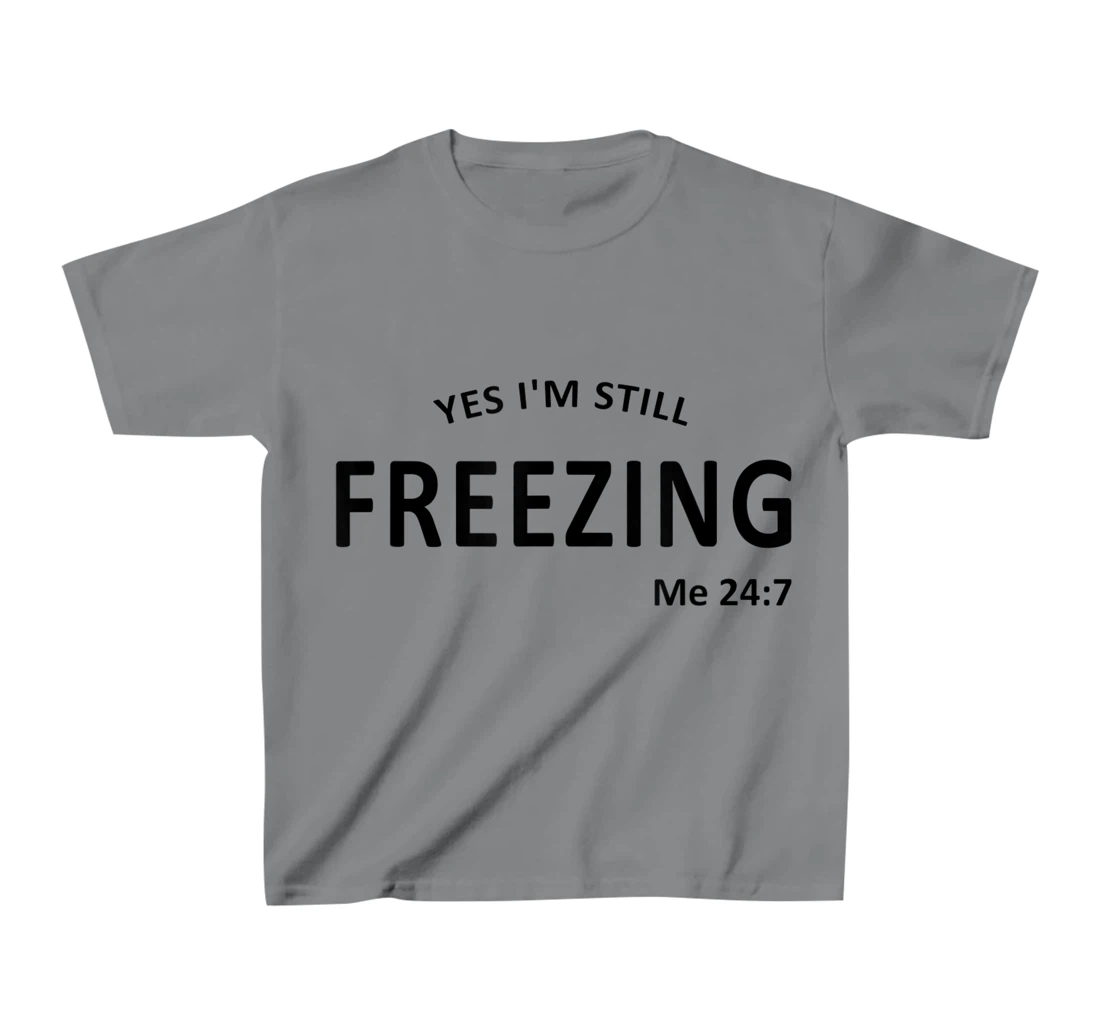 Womens Yes I'm Still Freezing Me 24 7 T-Shirt, Kid T-Shirt and Women T-Shirt