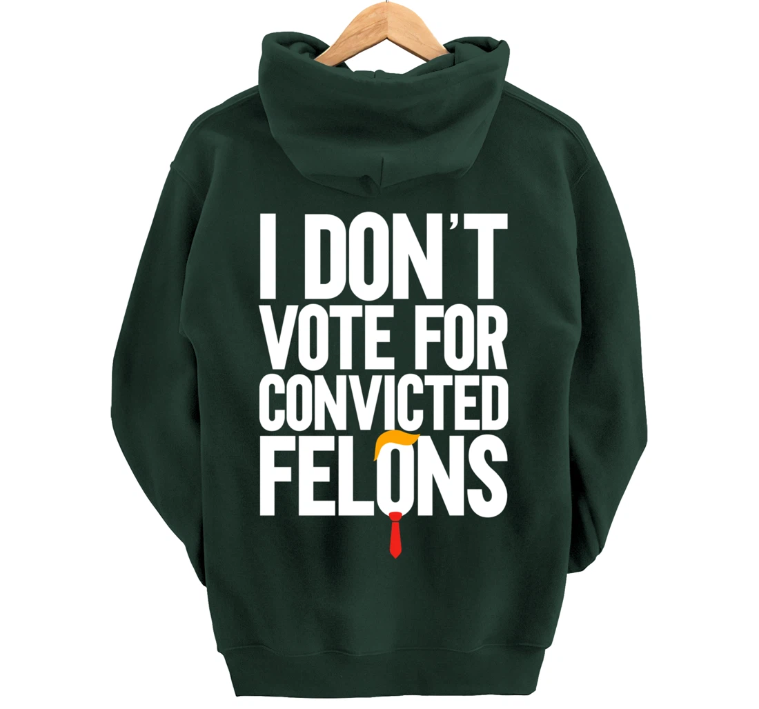 I Don't Vote For Convicted Felons Anti-Trump Pullover Hoodie