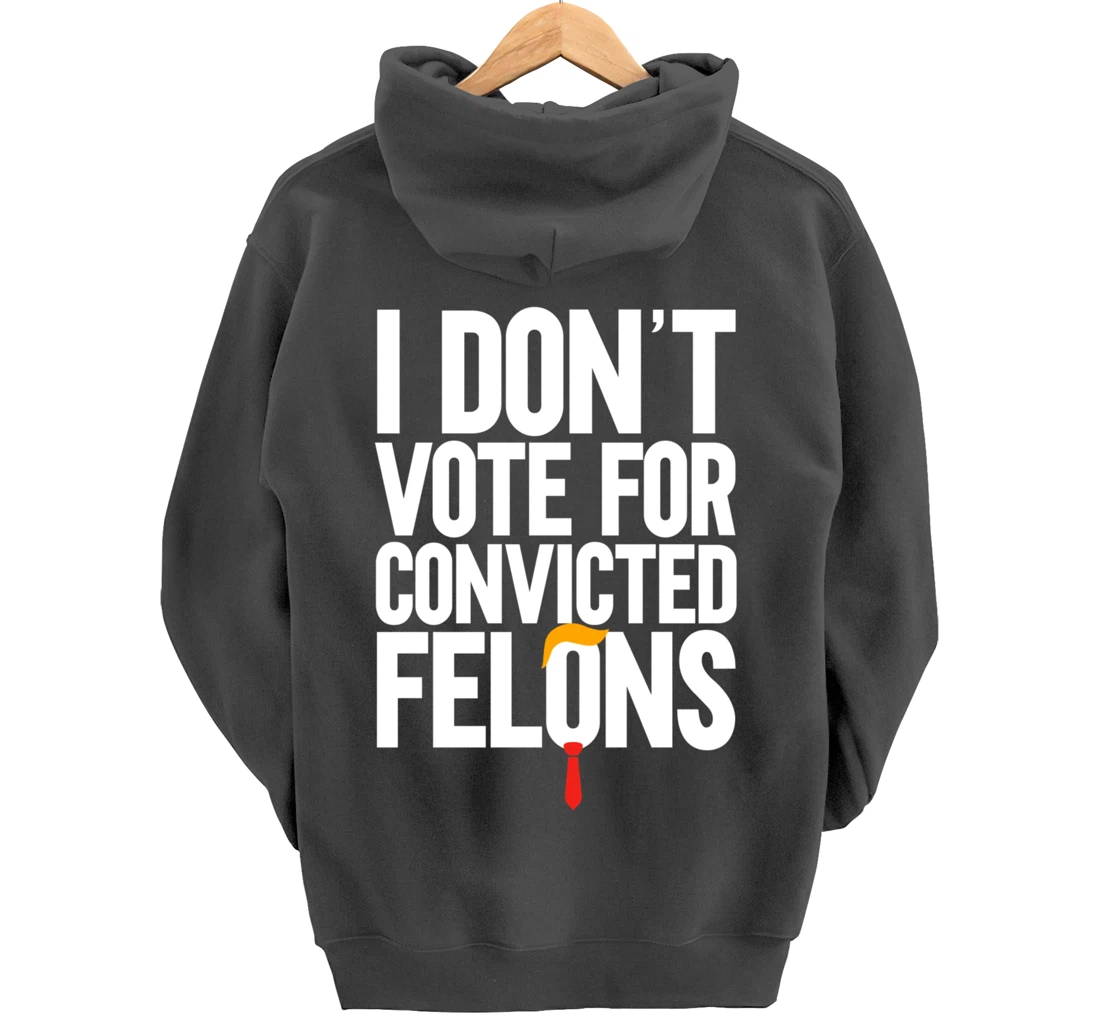 I Don't Vote For Convicted Felons Anti-Trump Pullover Hoodie