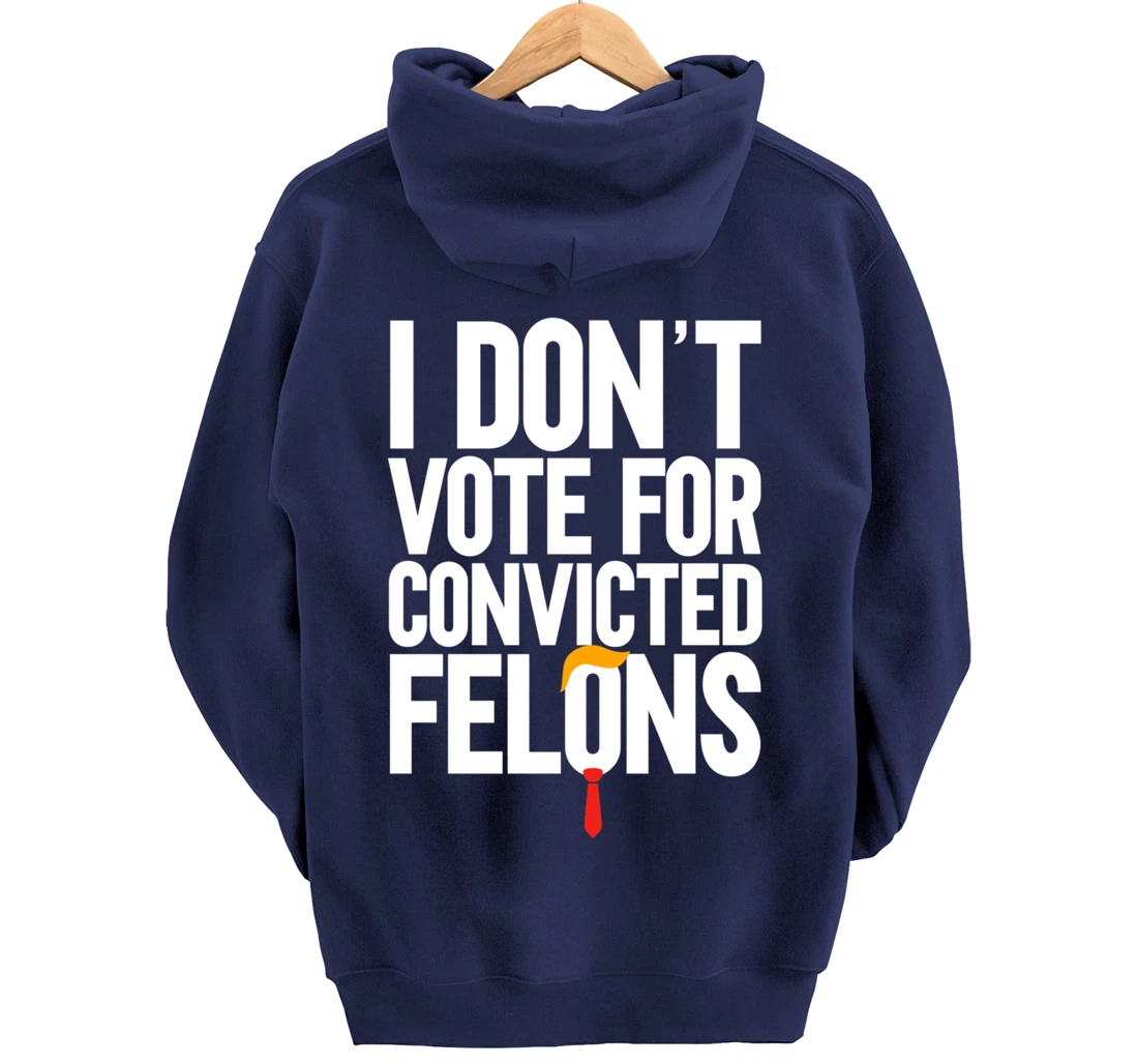 I Don't Vote For Convicted Felons Anti-Trump Pullover Hoodie