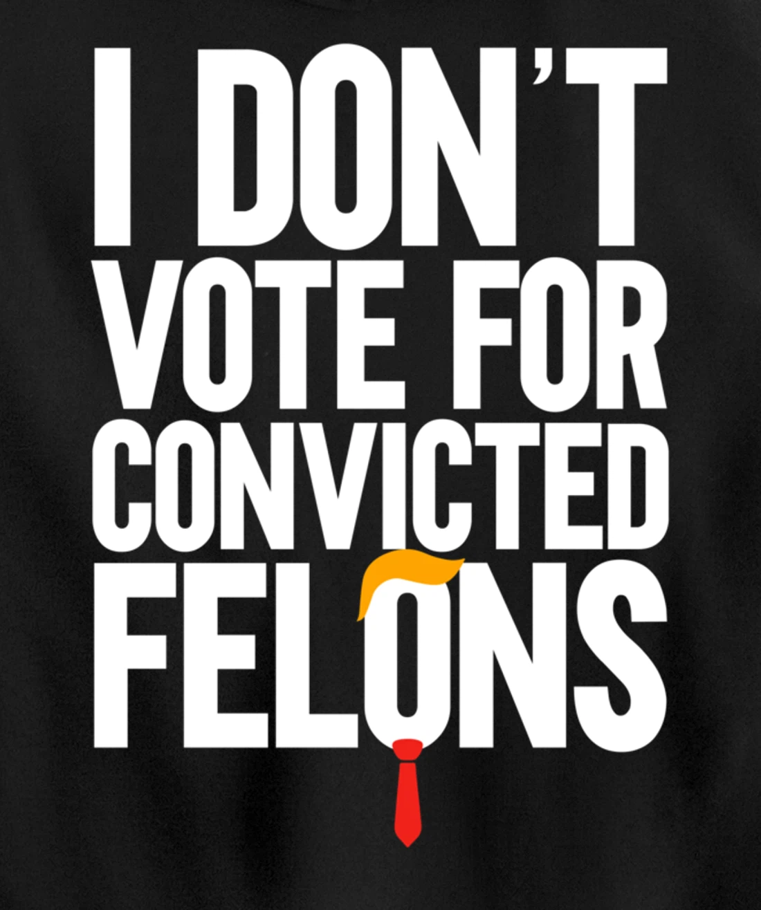 I Don't Vote For Convicted Felons Anti-Trump Pullover Hoodie