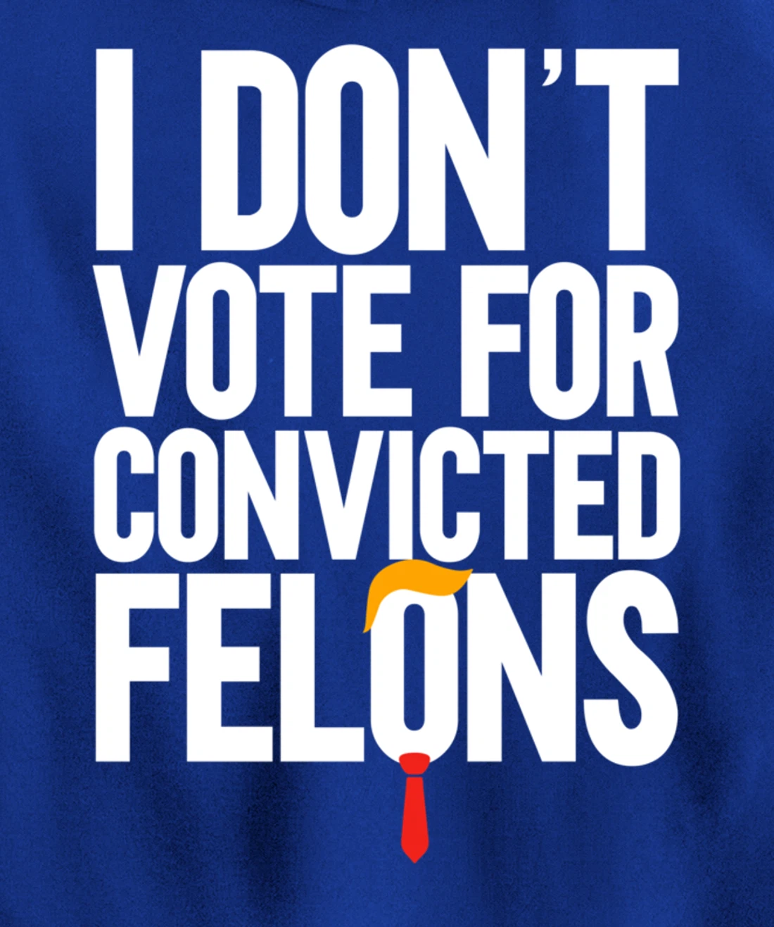 I Don't Vote For Convicted Felons Anti-Trump Pullover Hoodie