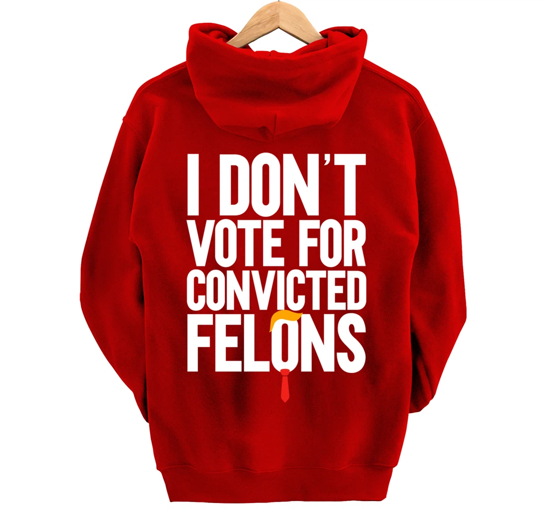 I Don't Vote For Convicted Felons Anti-Trump Pullover Hoodie