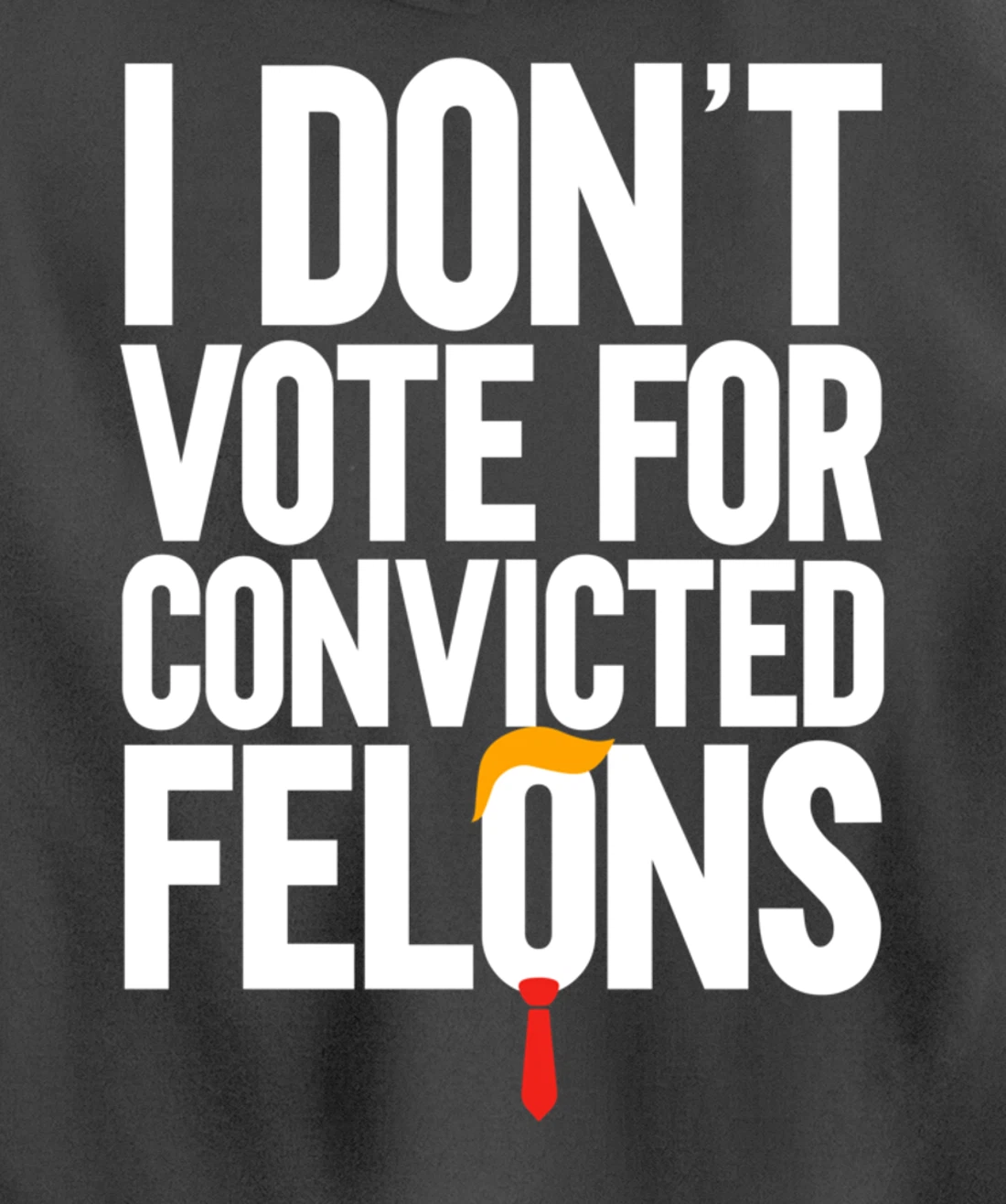 I Don't Vote For Convicted Felons Anti-Trump Pullover Hoodie