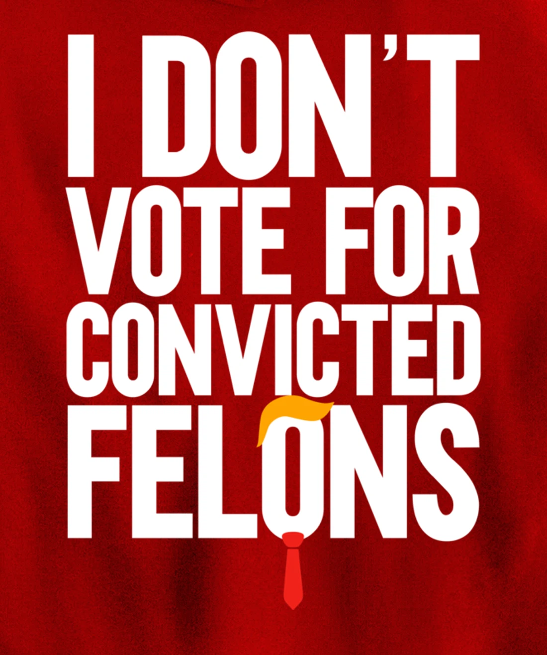 I Don't Vote For Convicted Felons Anti-Trump Pullover Hoodie