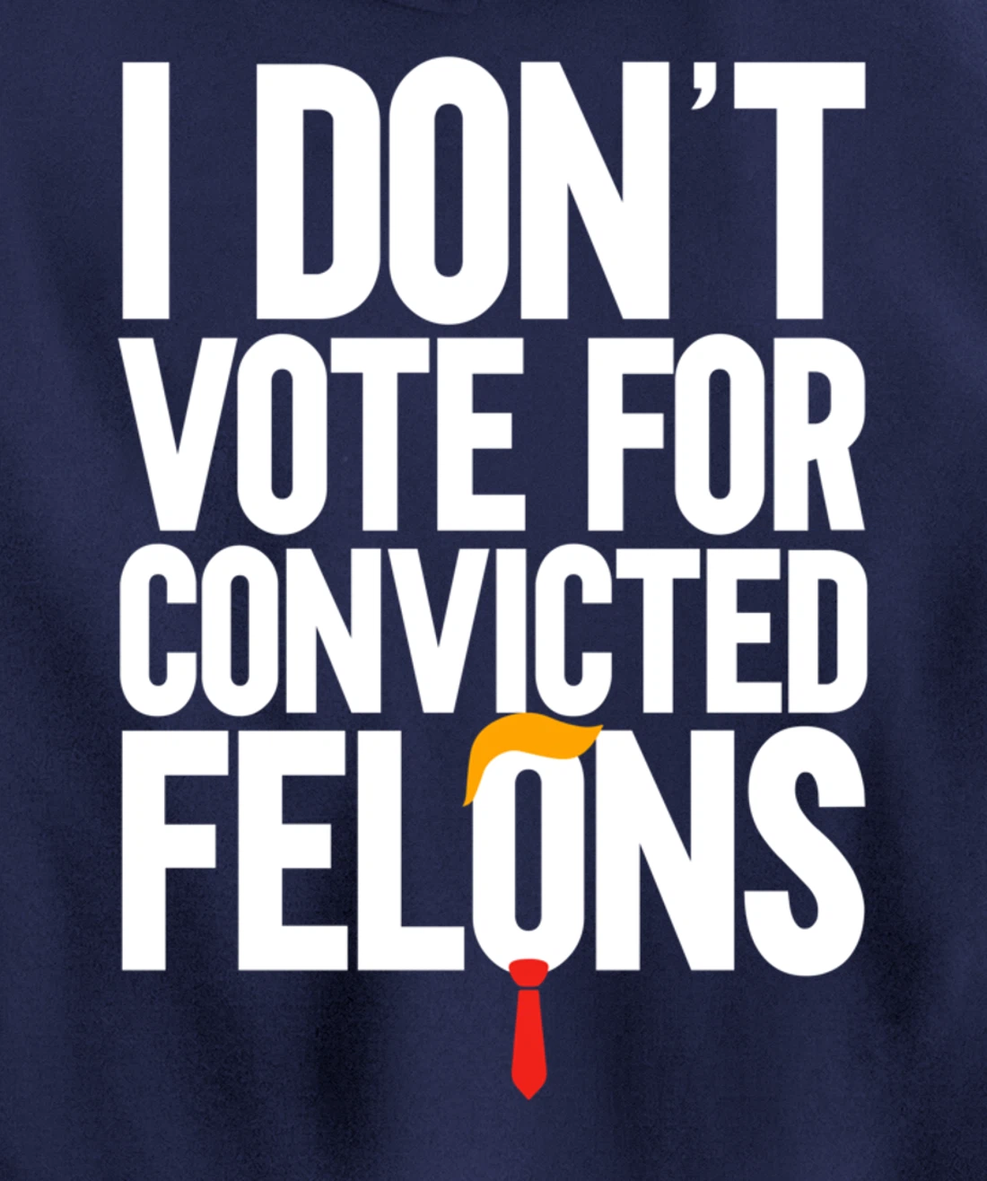 I Don't Vote For Convicted Felons Anti-Trump Pullover Hoodie
