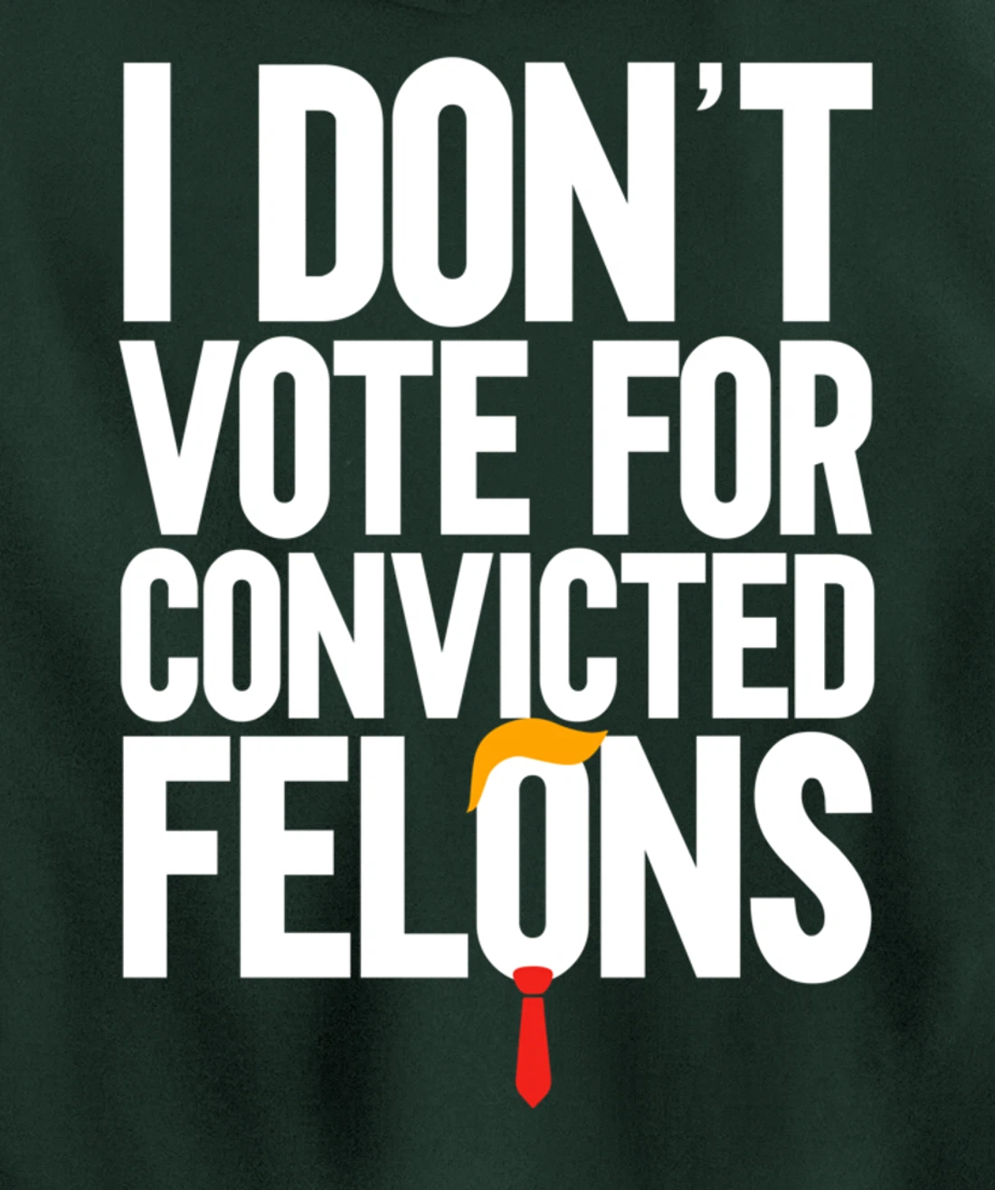 I Don't Vote For Convicted Felons Anti-Trump Pullover Hoodie