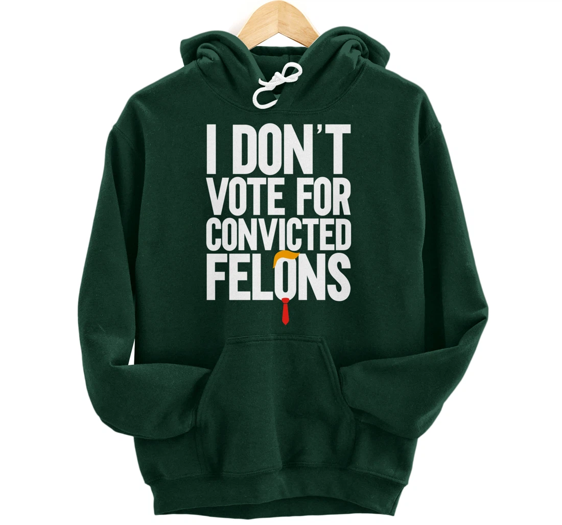 I Don't Vote For Convicted Felons Anti-Trump Pullover Hoodie