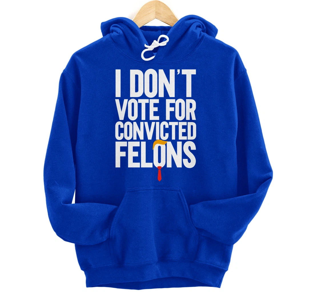 I Don't Vote For Convicted Felons Anti-Trump Pullover Hoodie