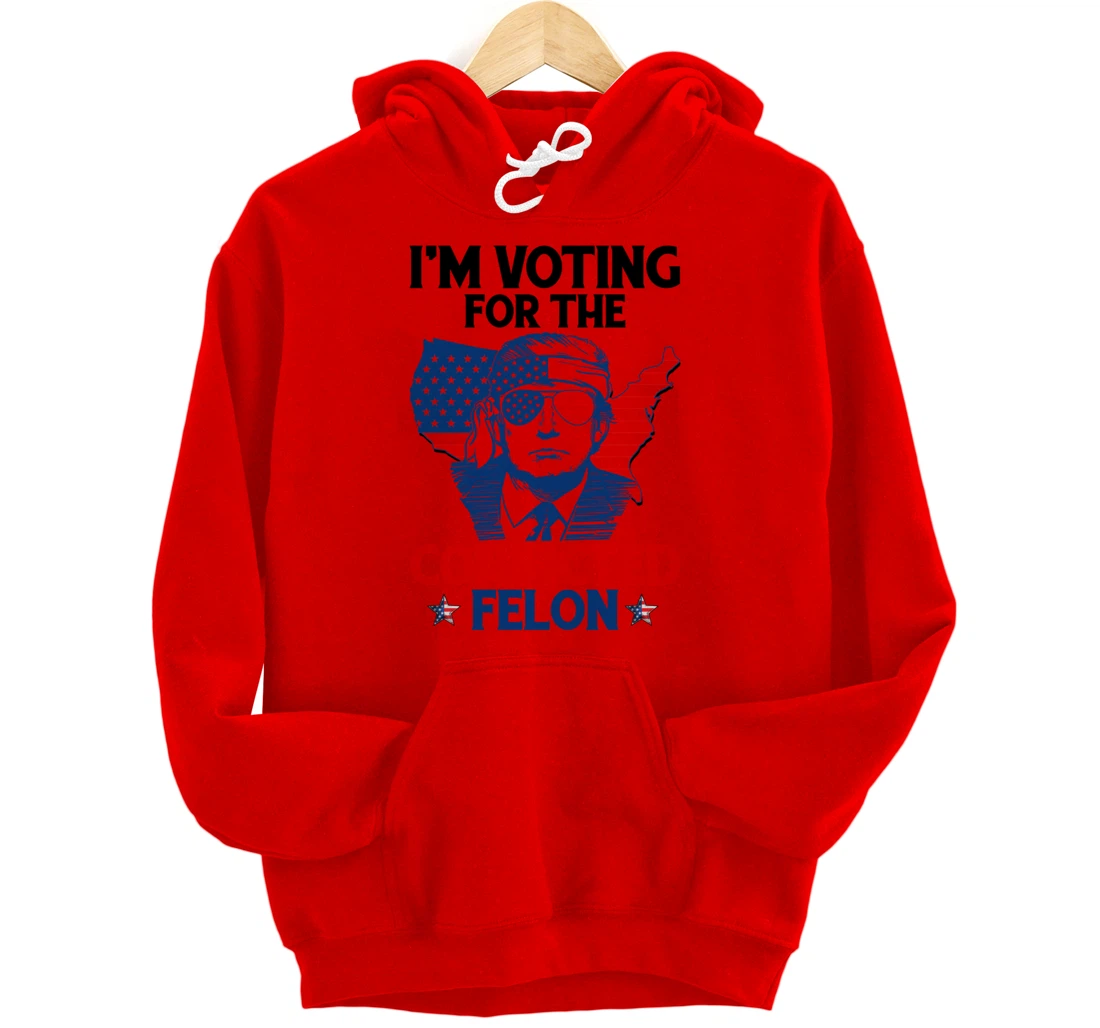 I'm Voting For The Convicted Felon Funny Pro Trump 2024 Pullover Hoodie