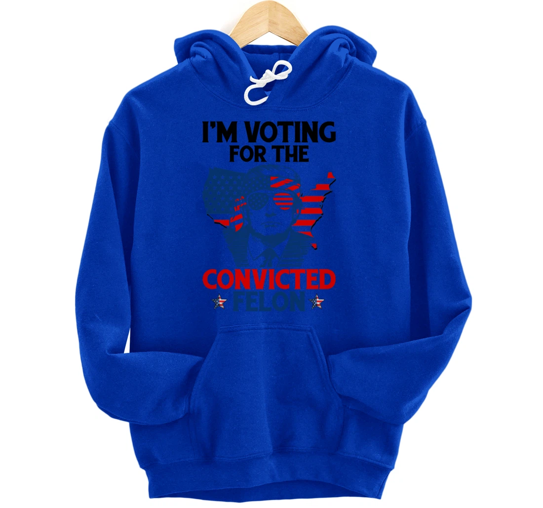 I'm Voting For The Convicted Felon Funny Pro Trump 2024 Pullover Hoodie