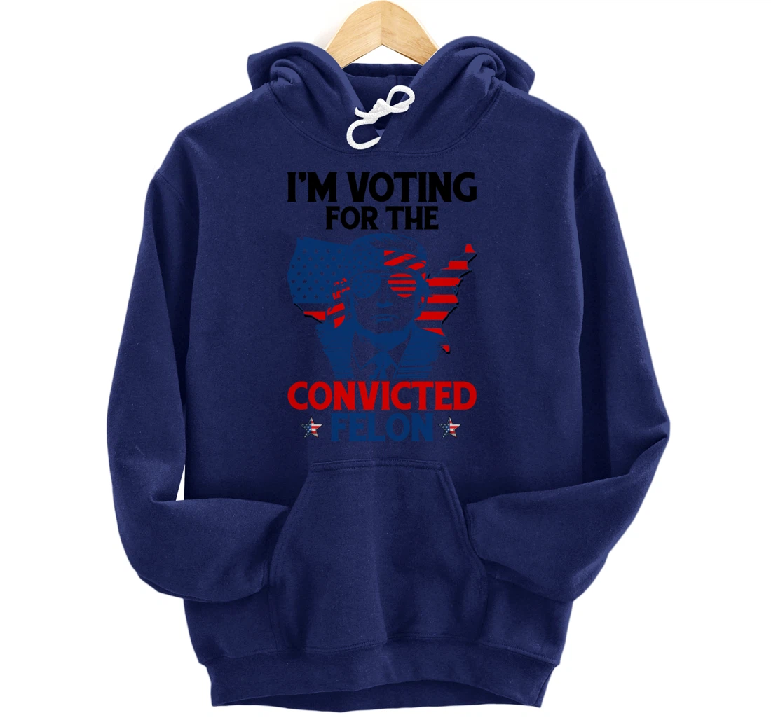 I'm Voting For The Convicted Felon Funny Pro Trump 2024 Pullover Hoodie