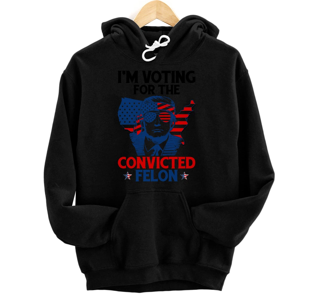 I'm Voting For The Convicted Felon Funny Pro Trump 2024 Pullover Hoodie