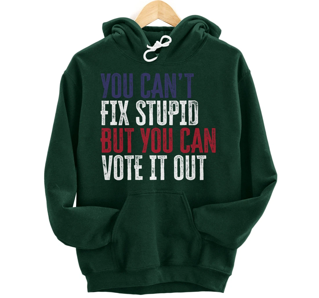You Can't Fix Stupid But You Can Vote It Out | Anti Trump Pullover Hoodie