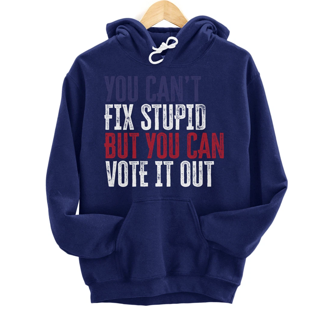 You Can't Fix Stupid But You Can Vote It Out | Anti Trump Pullover Hoodie