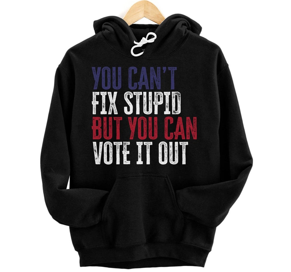 You Can't Fix Stupid But You Can Vote It Out | Anti Trump Pullover Hoodie