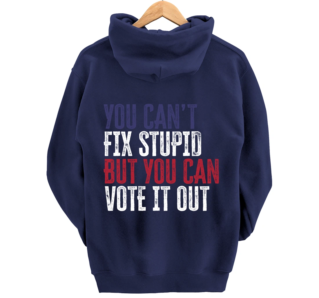 You Can't Fix Stupid But You Can Vote It Out | Anti Trump Pullover Hoodie
